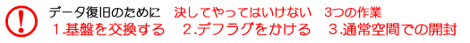 ハードディスクのデータ復旧のために決してやってはいけない事　1.基板の交換　2.デフラグ　3.開封(開ける